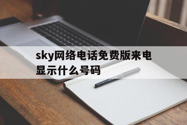 sky网络电话免费版来电显示什么号码的简单介绍