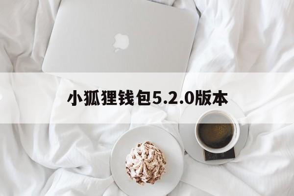 小狐狸钱包5.2.0版本、小狐狸钱包中文版320