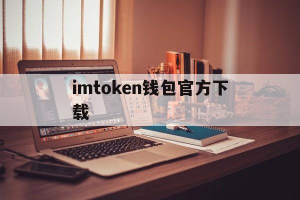 imtoken钱包官方下载、imtoken钱包官方下载2910