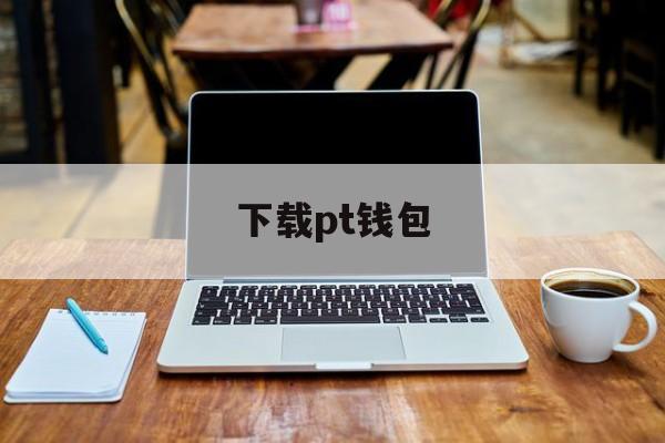 下载pt钱包、pp钱包app下载