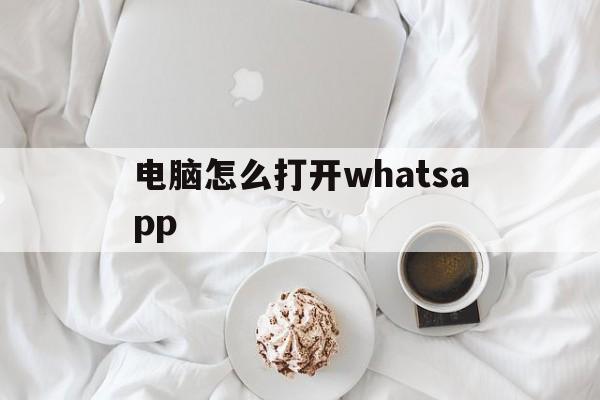 电脑怎么打开whatsapp的简单介绍