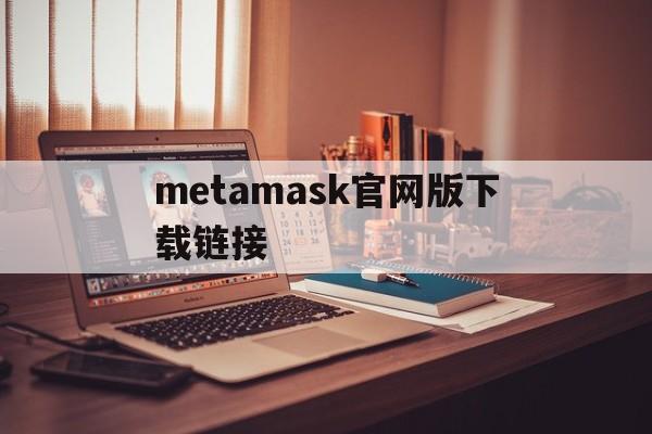 metamask官网版下载链接、download metamask today