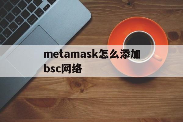 metamask怎么添加bsc网络、如何在metamask上设置bep20网络