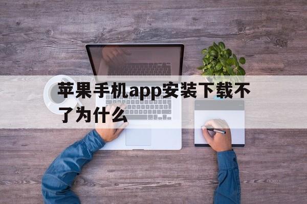 苹果手机app安装下载不了为什么、苹果手机下载app安装不了怎么回事