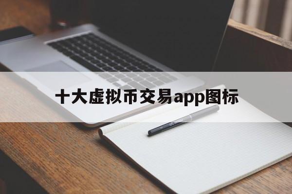 十大虚拟币交易app图标、十大虚拟币交易app图标是什么