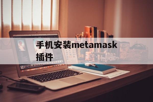 手机安装metamask插件、install metamask for android