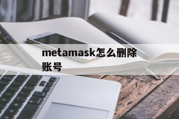 metamask怎么删除账号、metamask手机版删除账户