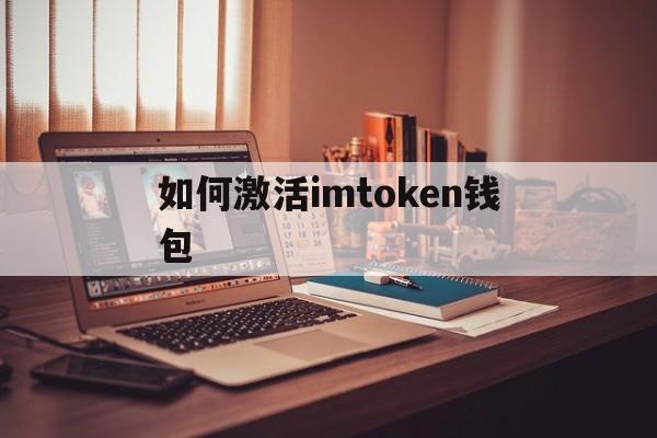 如何激活imtoken钱包、如何将imtoken的钱提现