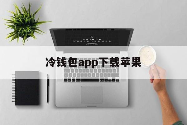 冷钱包app下载苹果、冷钱包app下载苹果版中文