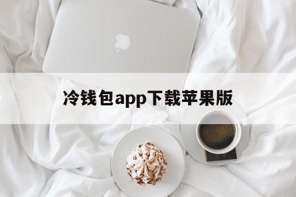 冷钱包app下载苹果版、冷钱包app下载苹果版中文