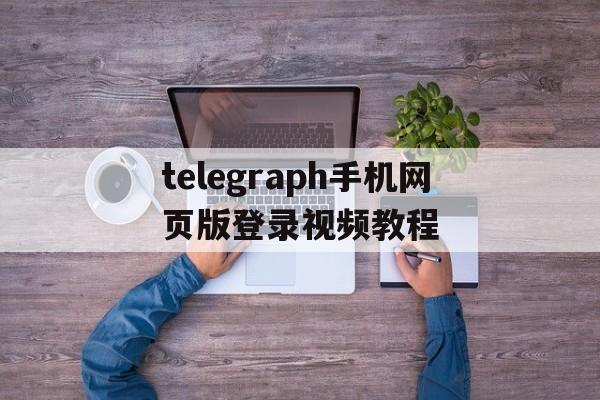 包含telegraph手机网页版登录视频教程的词条