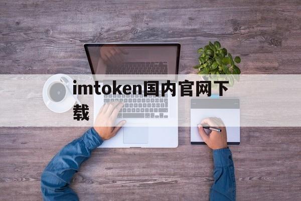 imtoken国内官网下载、imtoken钱包app下载