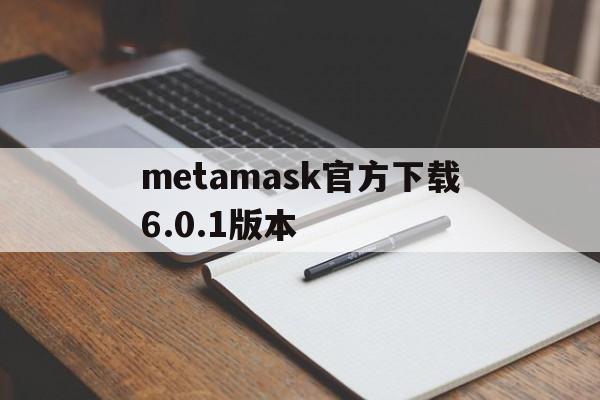 metamask官方下载6.0.1版本、download metamask today