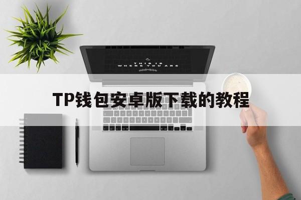 TP钱包安卓版下载的教程、tp钱包2024最新版官网下载