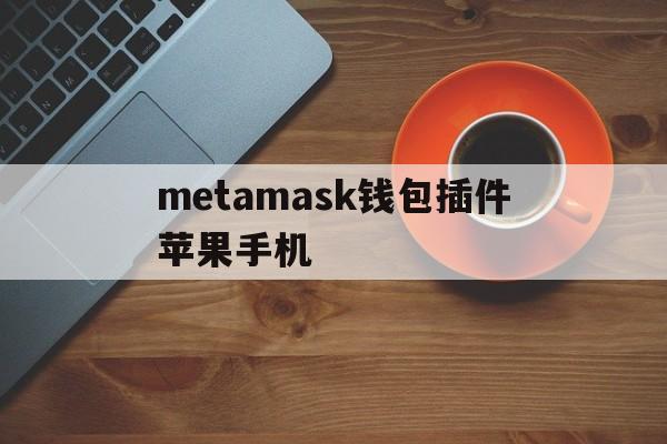 metamask钱包插件苹果手机的简单介绍