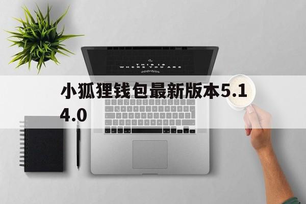 包含小狐狸钱包最新版本5.14.0的词条