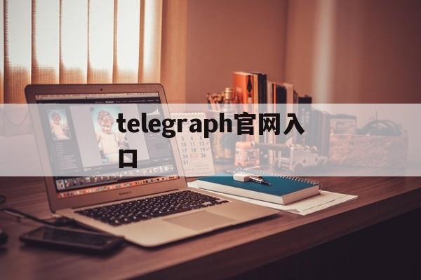 telegraph官网入口、电报telegeram官网正版