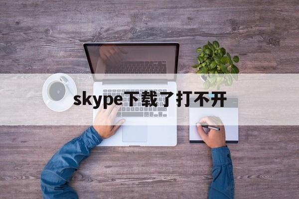 skype下载了打不开、电脑下载skype打不开一直打圈圈