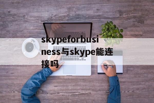 skypeforbusiness与skype能连接吗的简单介绍