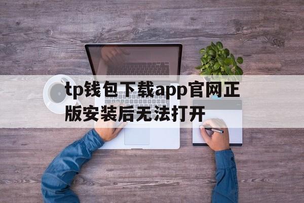 关于tp钱包下载app官网正版安装后无法打开的信息