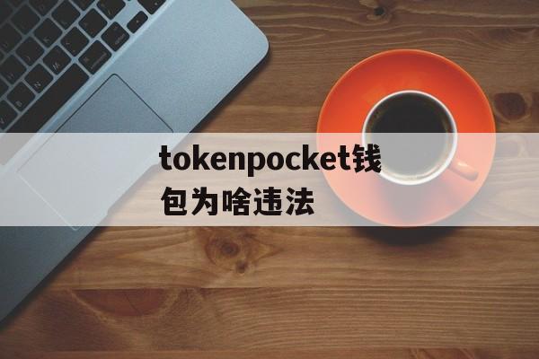 tokenpocket钱包为啥违法、tokenpocket钱包的币怎么卖