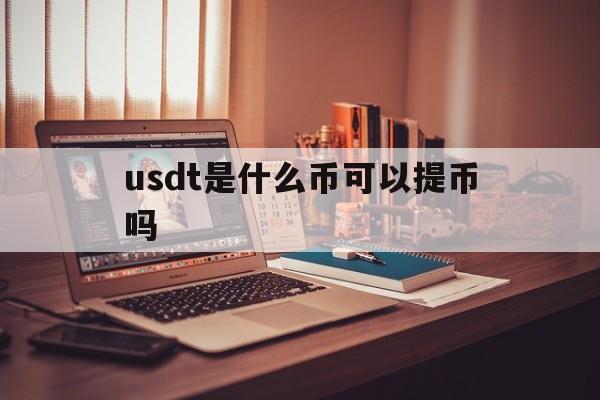 usdt是什么币可以提币吗的简单介绍