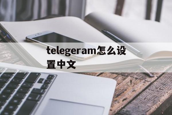 telegeram怎么设置中文、telegeram中文版下载官网