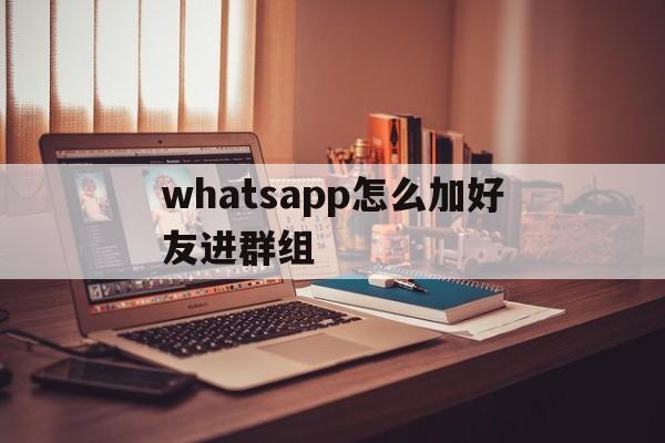 whatsapp怎么加好友进群组、whatsapp怎样加入别人的群聊