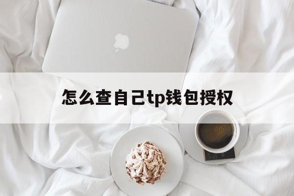 怎么查自己tp钱包授权、取消tp钱包的app授权