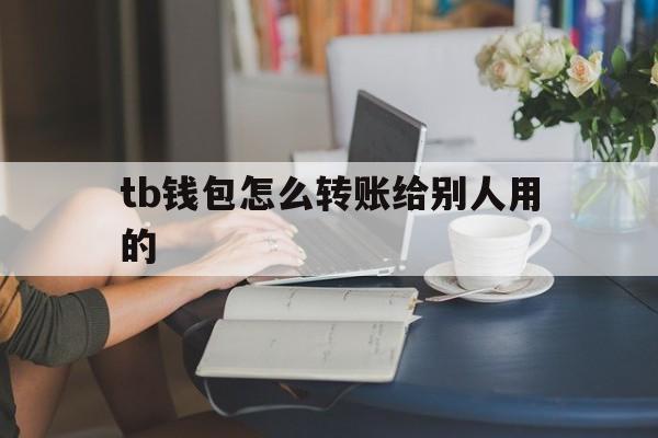 tb钱包怎么转账给别人用的、tb钱包怎么转账给别人用的微信