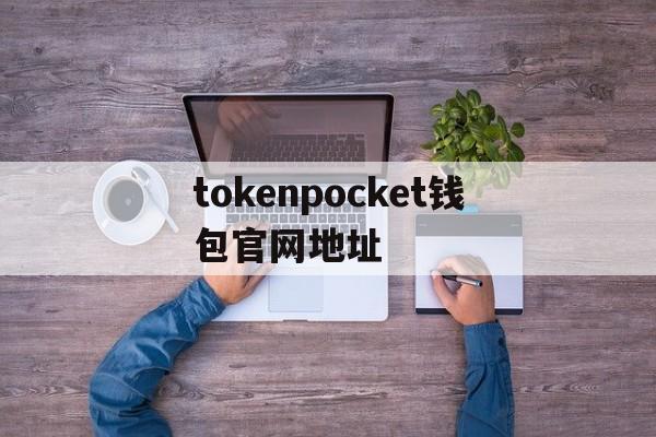 tokenpocket钱包官网地址的简单介绍