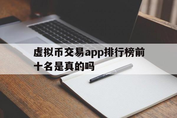 虚拟币交易app排行榜前十名是真的吗、虚拟币交易app排行榜前十名是真的吗知乎