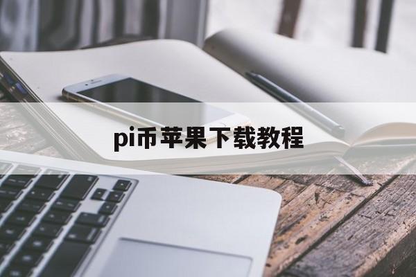 pi币苹果下载教程、pi币苹果手机下载教程