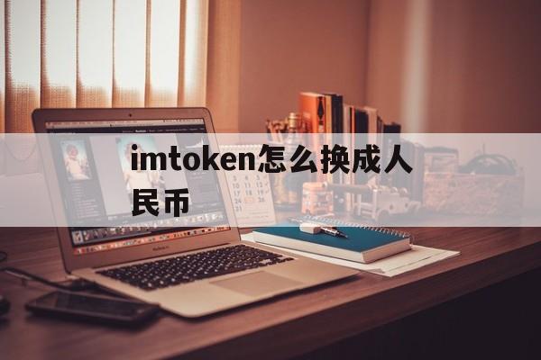 imtoken怎么换成人民币、imtoken钱包里面的币怎么换成人民币