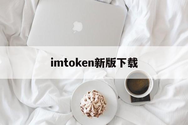 imtoken新版下载、imtoken20下载官网