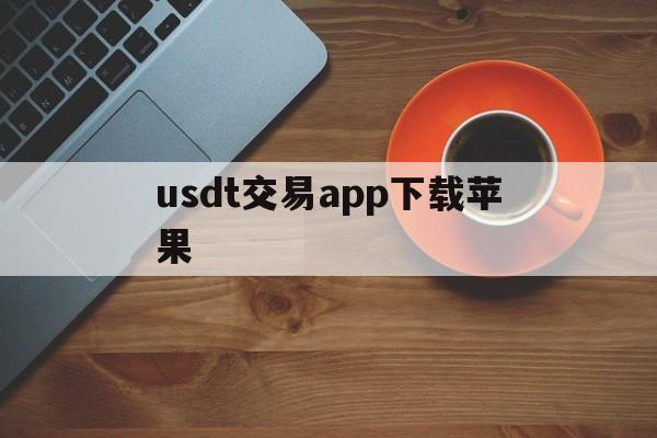 usdt交易app下载苹果的简单介绍