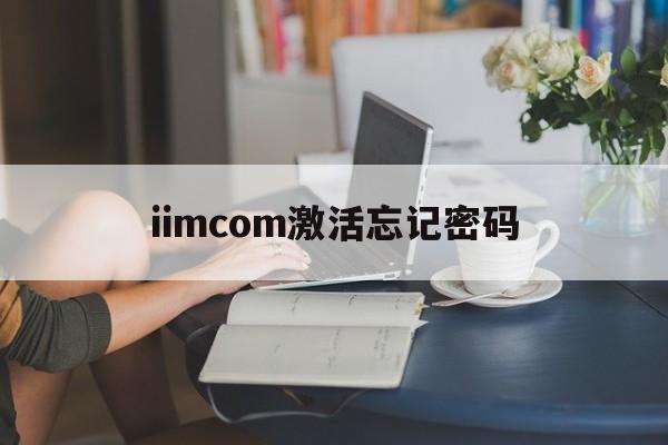 iimcom激活忘记密码、激活锁id密码忘记了怎么办