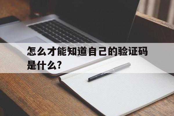 怎么才能知道自己的验证码是什么?、怎么才能知道自己的验证码是什么样的