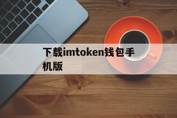 下载imtoken钱包手机版、imtoken10钱包下载安卓