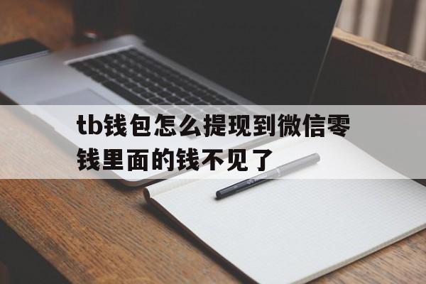 包含tb钱包怎么提现到微信零钱里面的钱不见了的词条