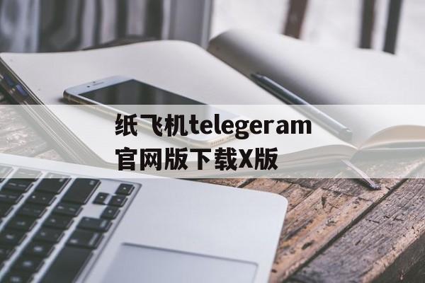 关于纸飞机telegeram官网版下载X版的信息