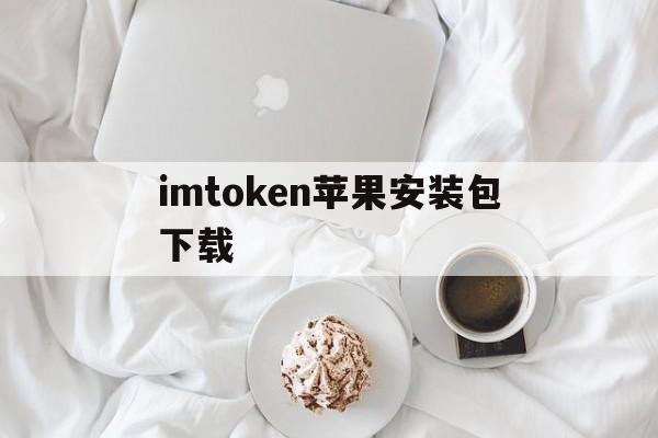 imtoken苹果安装包下载、imtoken苹果版下载官网怎样下载