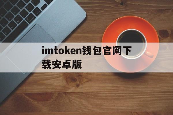 imtoken钱包官网下载安卓版、imtoken钱包官网下载20版