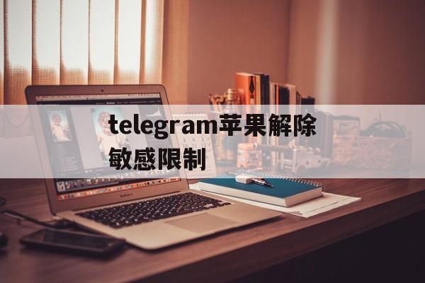 关于telegram苹果解除敏感限制的信息