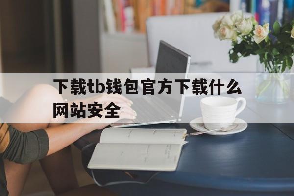 下载tb钱包官方下载什么网站安全的简单介绍