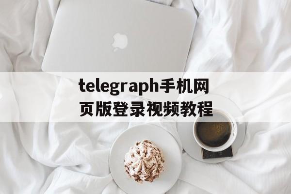 关于telegraph手机网页版登录视频教程的信息