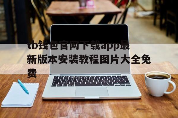 关于tb钱包官网下载app最新版本安装教程图片大全免费的信息