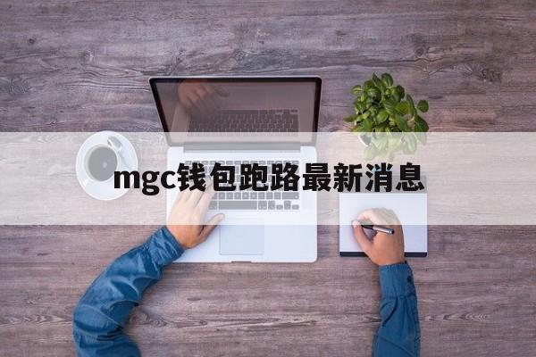 mgc钱包跑路最新消息、mgc token最新消息