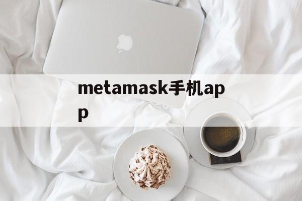 metamask手机app、metamask手机版怎么用