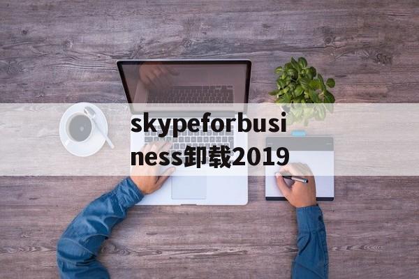 skypeforbusiness卸载2019、skype for business卸载后有什么影响